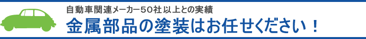 自動車関連メーカー５０社以上との実績 金属部品の塗装はお任せください！